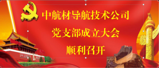 以党建引领企业高质量建设—中导航公司党支部成立大会顺利召开