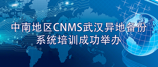 中南地区CNMS武汉异地备份系统培训成功举办